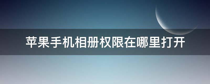 苹果手机相册权限在哪里打开（苹果手机的相册权限在哪里开启）