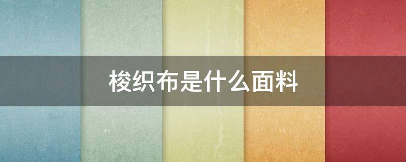 梭织布是什么面料（梭织布是什么面料图片）