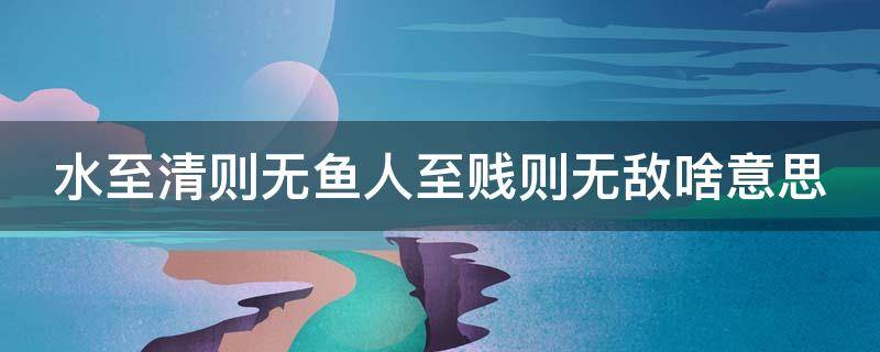 水至清则无鱼人至贱则无敌啥意思 水至清则无鱼人至贱则无敌武功再高也怕菜刀