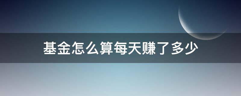 基金怎么算每天赚了多少（基金每天能赚多少）