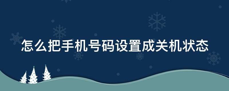 怎么把手机号码设置成关机状态 怎么把手机号码设置成关机状态显示