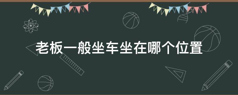 老板一般坐车坐在哪个位置 老板一般坐车的哪个位置