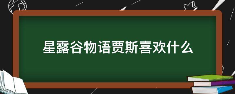 星露谷物语贾斯喜欢什么（星露谷物语贾斯家）