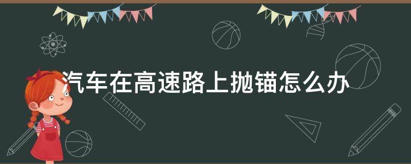 汽车在高速路上抛锚怎么办（汽车在高速路上抛锚了怎么办）