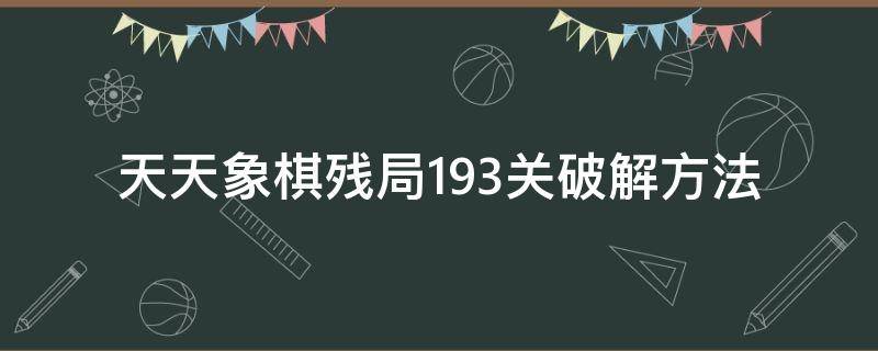 天天象棋残局193关破解方法 微信天天象棋193关残局破解