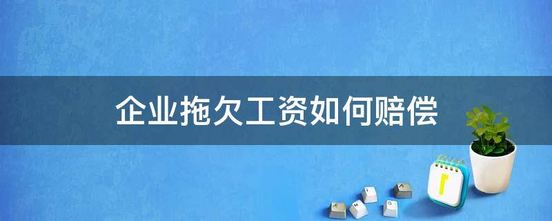 企业拖欠工资如何赔偿 公司拖欠工资如何要求赔偿