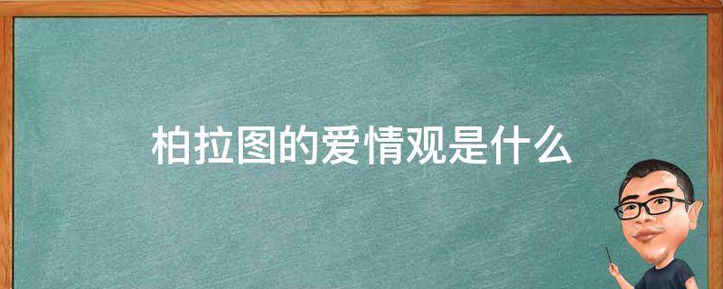 柏拉图的爱情观是什么 不属于柏拉图的爱情观是什么