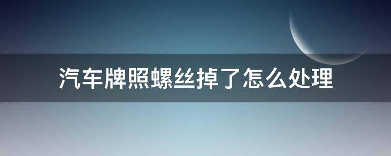 汽车牌照螺丝掉了怎么处理 汽车牌照螺丝掉了怎么办