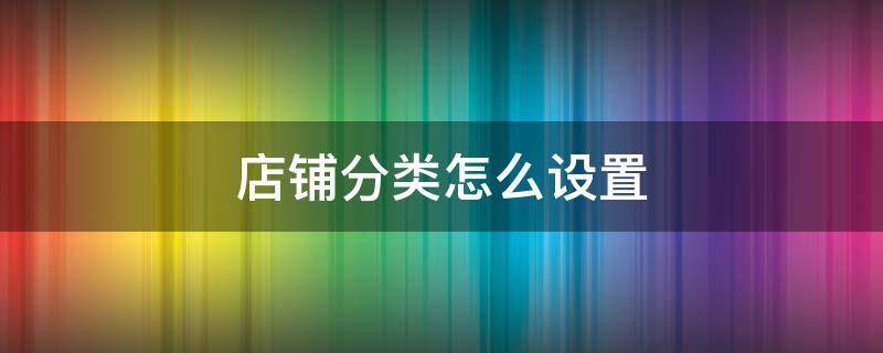 店铺分类怎么设置 淘宝店铺分类怎么设置