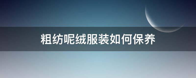 粗纺呢绒服装如何保养（棉服怎么保养）