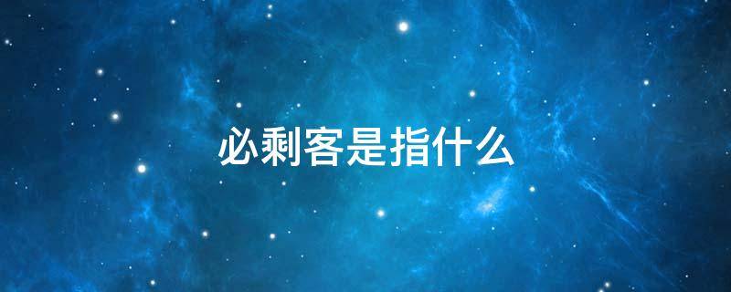 必剩客是指什么（必剩客是指什么?）