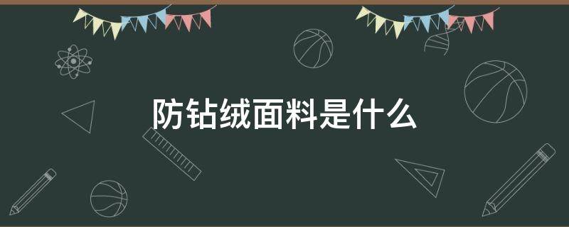 防钻绒面料是什么（防钻绒面料知识）