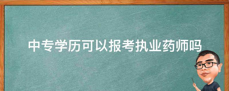 中专学历可以报考执业药师吗 中专学历能报考执业药师吗?