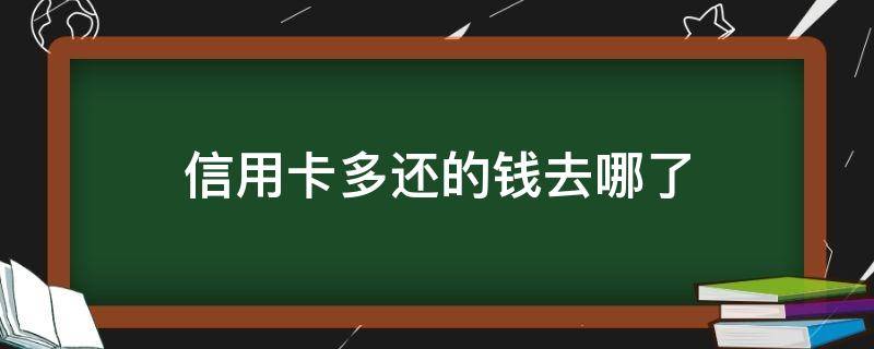 信用卡多还的钱去哪了 信用卡 多还的钱