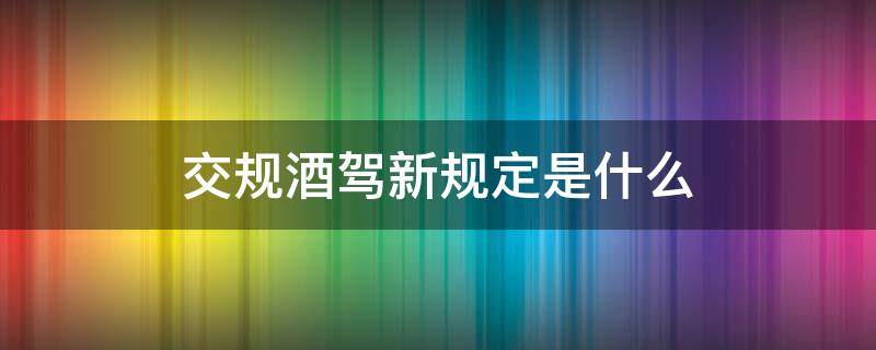 交规酒驾新规定是什么 交规关于酒驾新规定