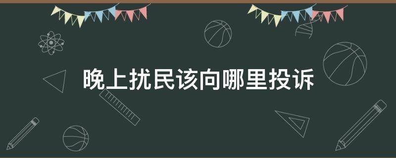晚上扰民该向哪里投诉（农村晚上扰民该向哪里投诉）