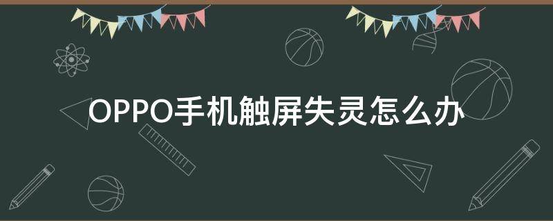 OPPO手机触屏失灵怎么办 oppo手机怎么触屏失灵怎么办