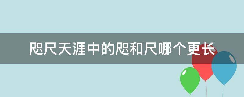 咫尺天涯中的咫和尺哪个更长（咫尺天涯咫尺哪个更长意思）