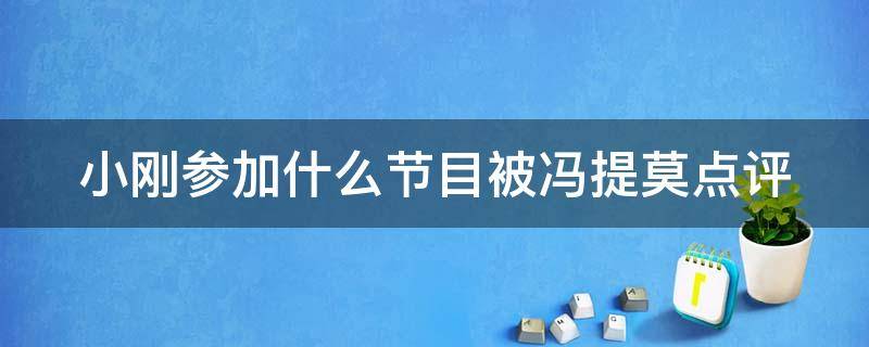 小刚参加什么节目被冯提莫点评 小刚唱歌冯提莫当评委