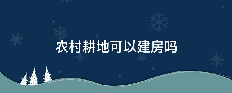 农村耕地可以建房吗 农村耕地可以申请建房吗