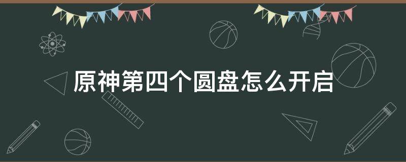 原神第四个圆盘怎么开启 原神四个奇怪的圆盘怎么开启