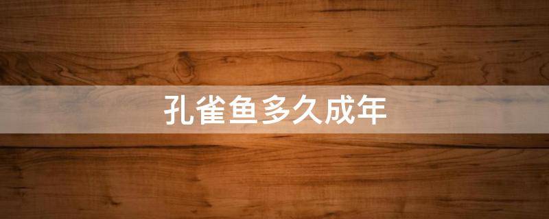 孔雀鱼多久成年 孔雀鱼多久成年?