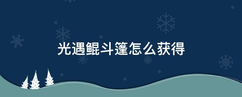 光遇鲲斗篷怎么获得 光遇鲲斗篷绝版了吗