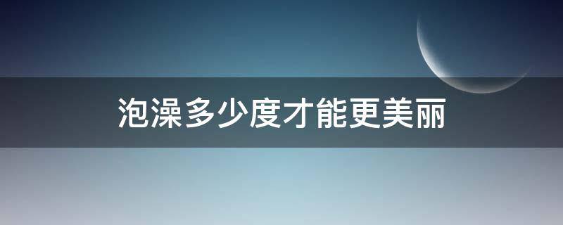 泡澡多少度才能更美丽 多少度的水泡澡合适