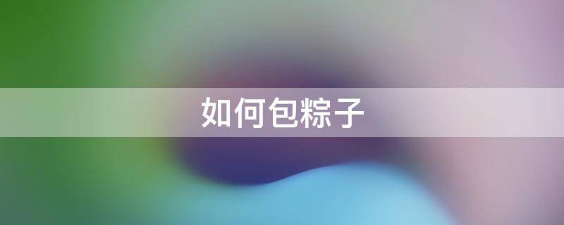 如何包粽子 如何包粽子视频教程