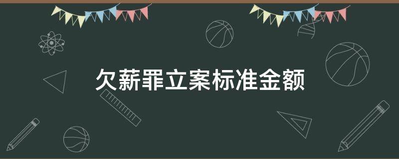 欠薪罪立案标准金额（欠薪罪的入刑标准）