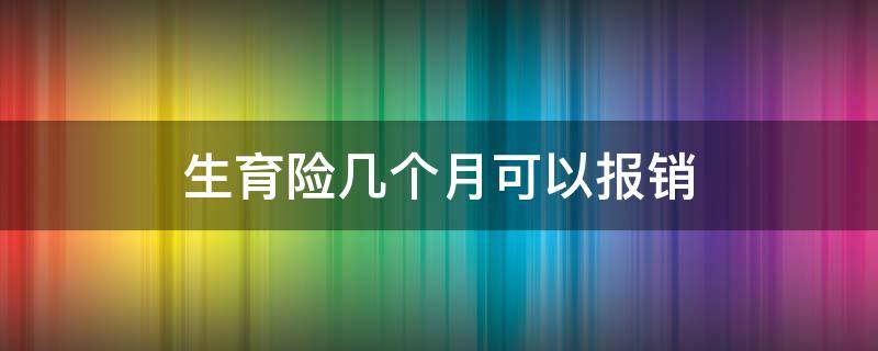 生育险几个月可以报销（生育险几个月可以报销下来）