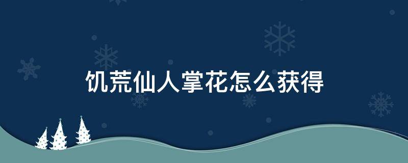 饥荒仙人掌花怎么获得 饥荒如何获得仙人掌花