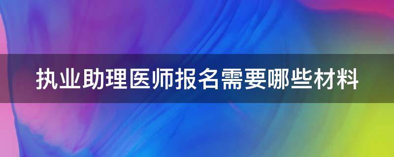 执业助理医师报名需要哪些材料 执业助理医师报考执业医师准备材料