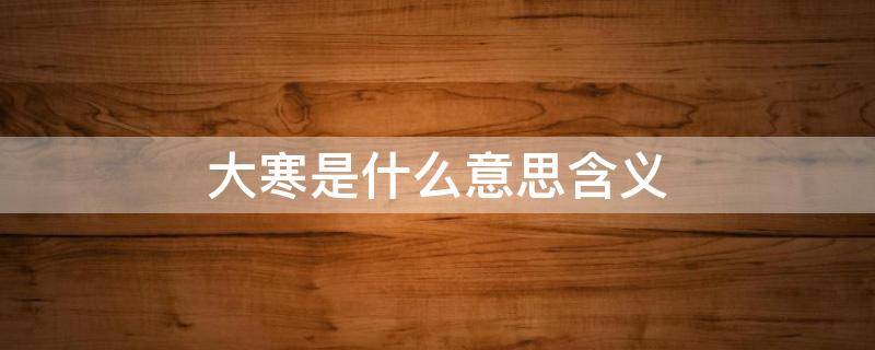 大寒是什么意思含义 大寒的含义是什么意思