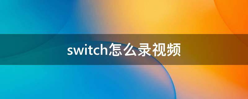 switch怎么录视频（switch怎么录视频攻略）