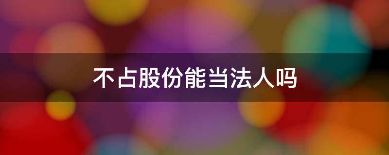 不占股份能当法人吗（法人不占股份算股东吗）