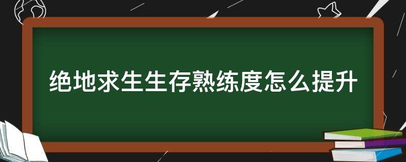 绝地求生生存熟练度怎么提升 绝地求生如何提高生存熟练度