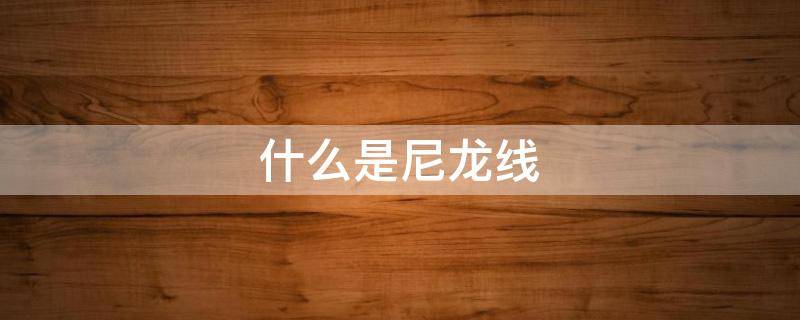 什么是尼龙线 什么是碳线什么是尼龙线