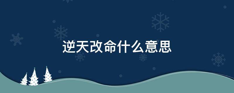 逆天改命什么意思 改命逆天是什么意思