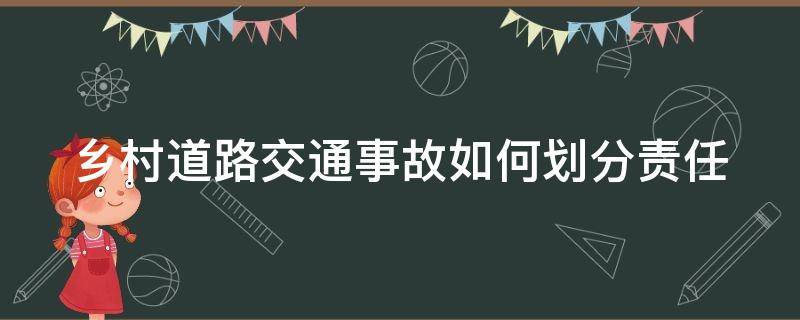 乡村道路交通事故如何划分责任 乡村路上事故怎么划分