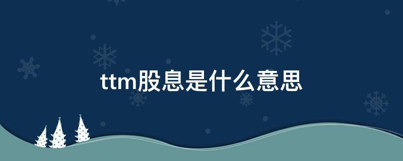 ttm股息是什么意思 ttm股息和股息有什么区别吗