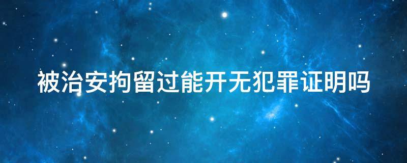 被治安拘留过能开无犯罪证明吗 被治安拘留过能开无犯罪证明吗