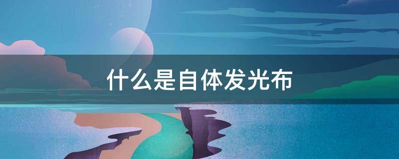 什么是自体发光布 自然发光体有哪些