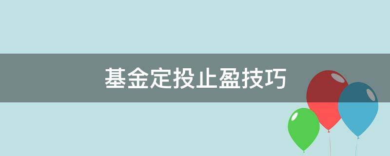 基金定投止盈技巧（基金定投到底要不要止盈）