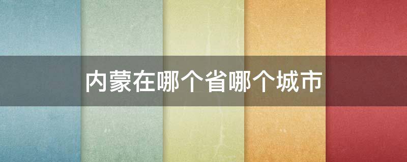 内蒙在哪个省哪个城市 内蒙古在哪个省哪个城市