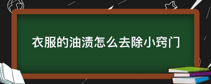 衣服的油渍怎么去除小窍门（衣服上的油渍怎样去除小窍门）