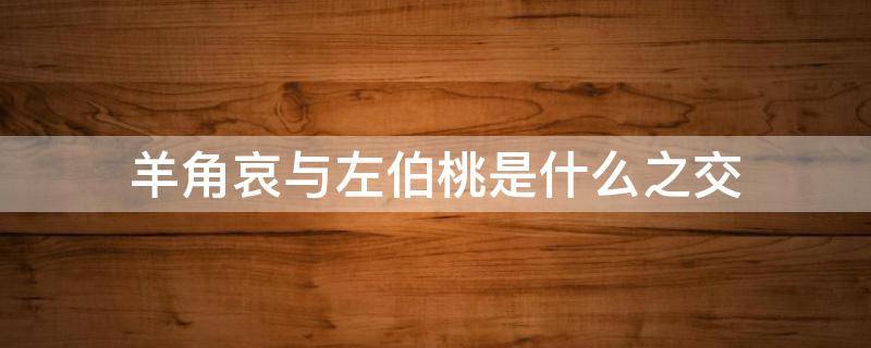 羊角哀与左伯桃是什么之交 左伯桃和羊角哀的故事是什么之交