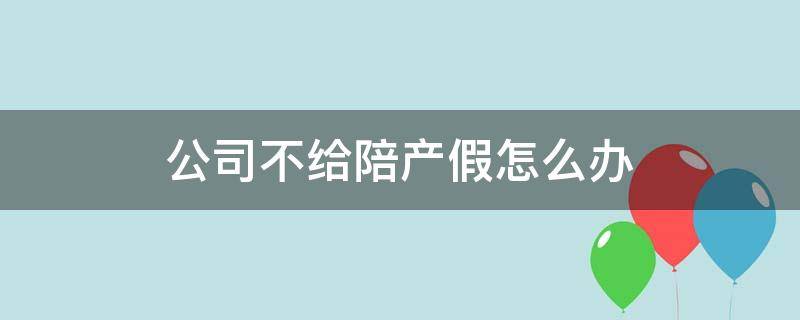 公司不给陪产假怎么办（公司不给陪产假怎么办?）