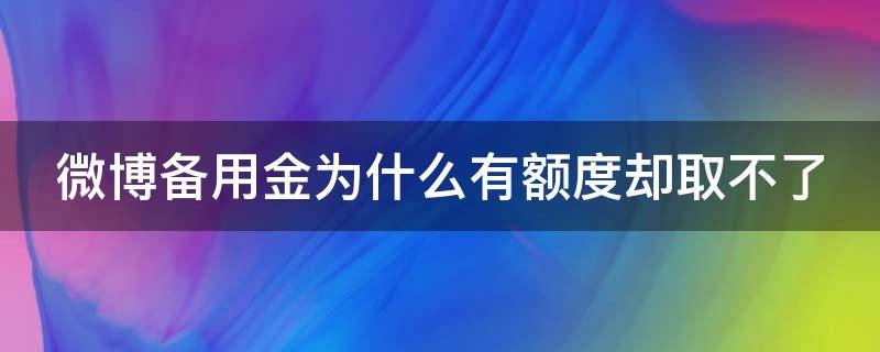 微博备用金为什么有额度却取不了（微博备用金为什么有额度却取不了现金）