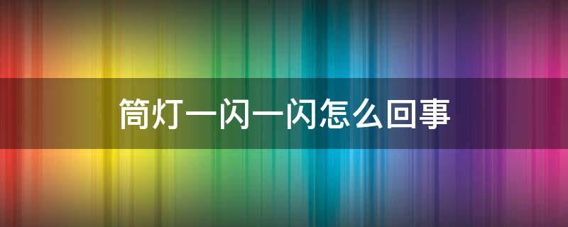 筒灯一闪一闪怎么回事 家里筒灯一闪一闪怎么回事